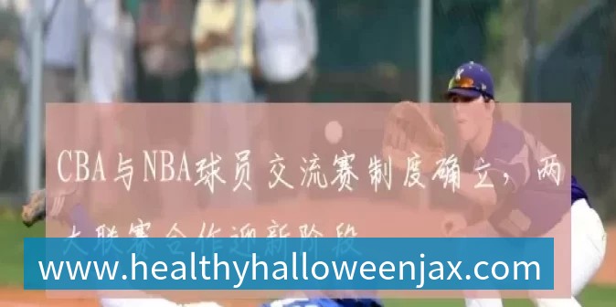 CBA与NBA球员交流赛制度确立,两大联赛合作迎新阶段